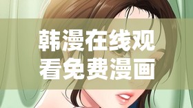 韩漫在线观看免费漫画入口：精彩韩漫等你来看