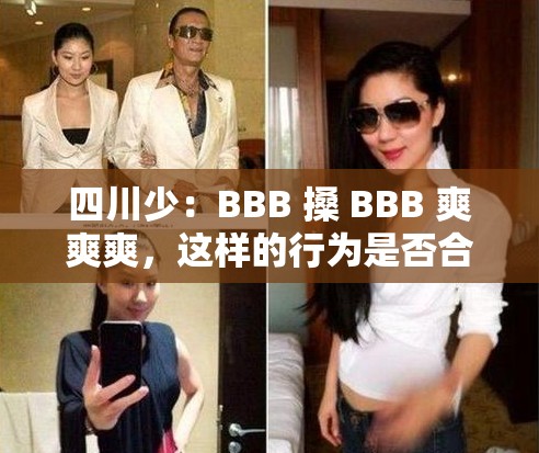 四川少：BBB 搡 BBB 爽爽爽，这样的行为是否合适？