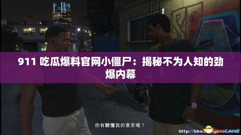 911 吃瓜爆料官网小僵尸：揭秘不为人知的劲爆内幕