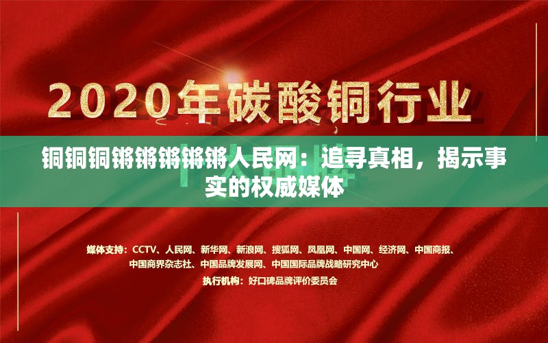 铜铜铜锵锵锵锵锵人民网：追寻真相，揭示事实的权威媒体