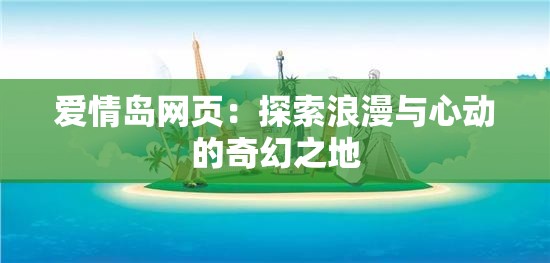 爱情岛网页：探索浪漫与心动的奇幻之地