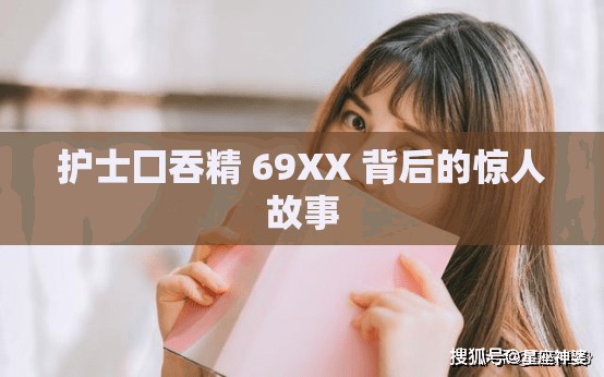 护士囗吞精 69XX 背后的惊人故事