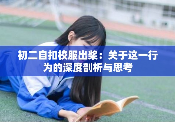 初二自扣校服出桨：关于这一行为的深度剖析与思考