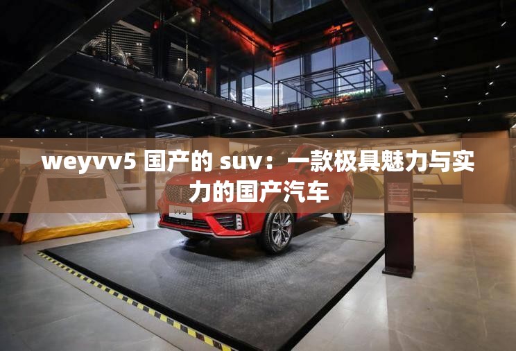 weyvv5 国产的 suv：一款极具魅力与实力的国产汽车