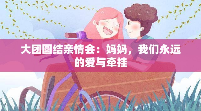 大团圆结亲情会：妈妈，我们永远的爱与牵挂