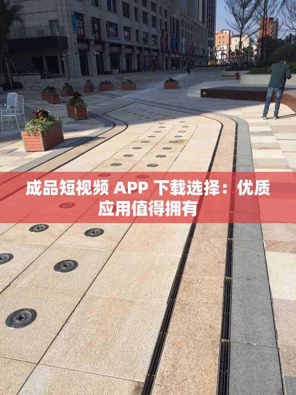 成品短视频 APP 下载选择：优质应用值得拥有