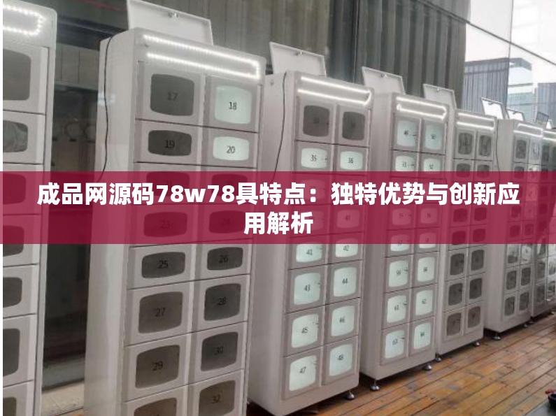 成品网源码78w78具特点：独特优势与创新应用解析