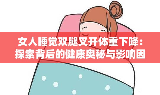 女人睡觉双腿叉开体重下降：探索背后的健康奥秘与影响因素