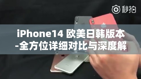 iPhone14 欧美日韩版本-全方位详细对比与深度解析