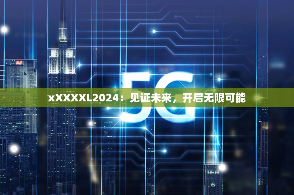 xXXXXL2024：见证未来，开启无限可能