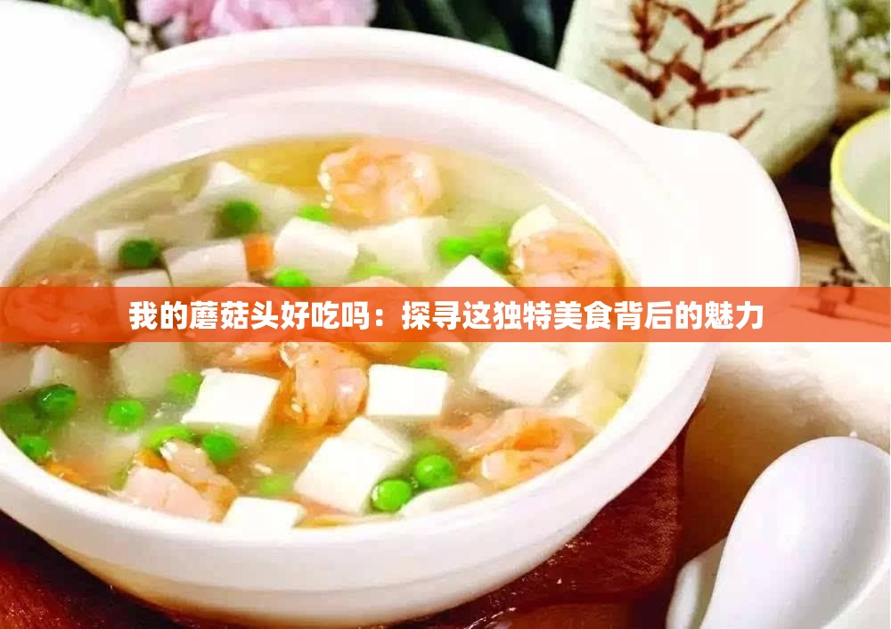 我的蘑菇头好吃吗：探寻这独特美食背后的魅力