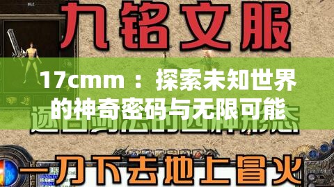 17cmm ：探索未知世界的神奇密码与无限可能