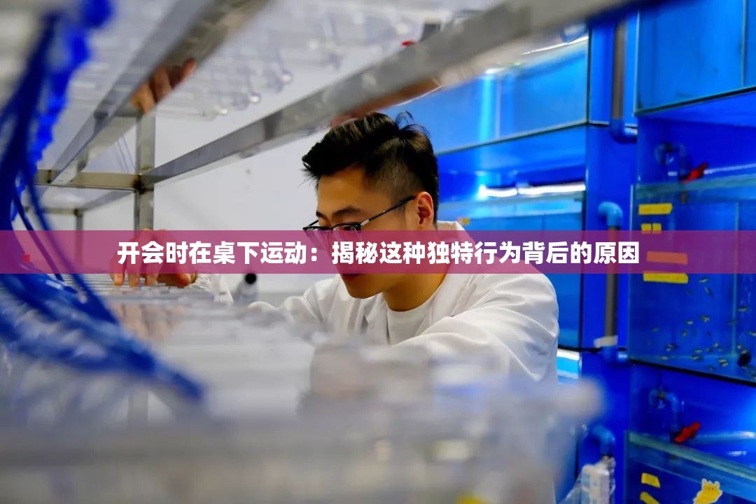 开会时在桌下运动：揭秘这种独特行为背后的原因