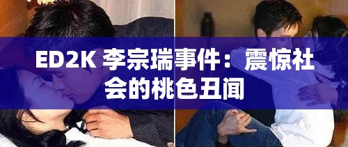 ED2K 李宗瑞事件：震惊社会的桃色丑闻