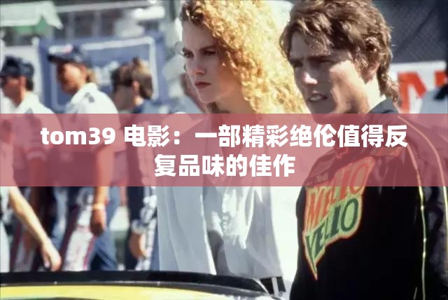 tom39 电影：一部精彩绝伦值得反复品味的佳作