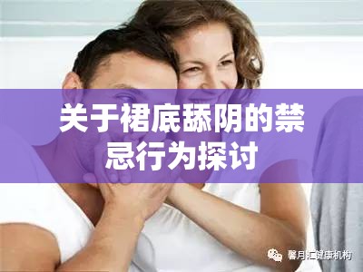 关于裙底舔阴的禁忌行为探讨