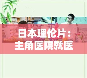 日本理伦片：主角医院就医引发的故事