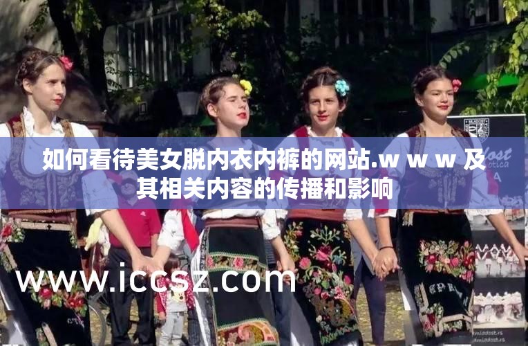 如何看待美女脱内衣内裤的网站.w w w 及其相关内容的传播和影响