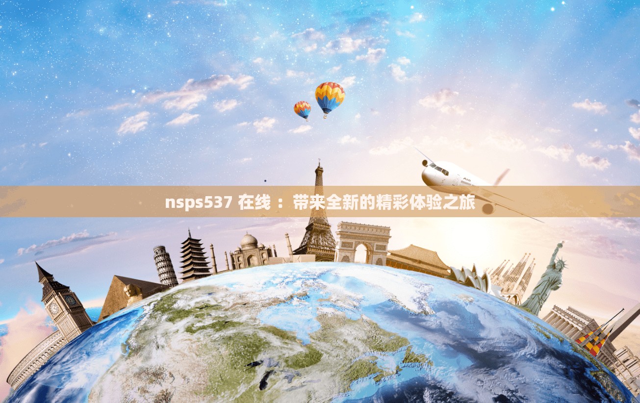 nsps537 在线 ：带来全新的精彩体验之旅