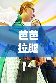 芭芭拉腿法娴熟：其精湛技艺令人惊叹不已