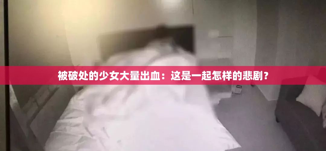 被破处的少女大量出血：这是一起怎样的悲剧？