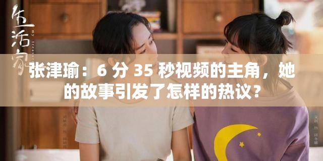 张津瑜：6 分 35 秒视频的主角，她的故事引发了怎样的热议？