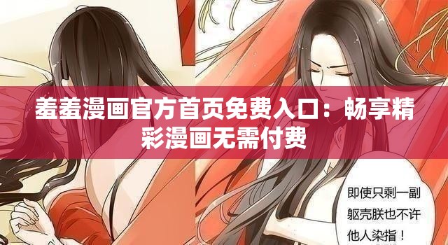 羞羞漫画官方首页免费入口：畅享精彩漫画无需付费