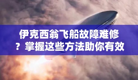 伊克西翁飞船故障难修？掌握这些方法助你有效应对并渡过难关