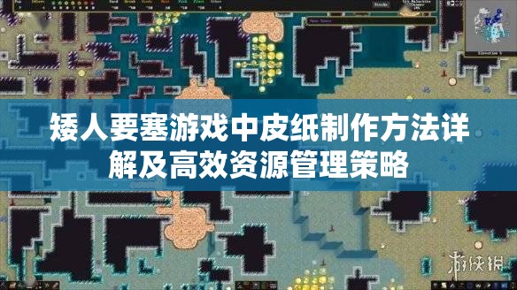 矮人要塞游戏中皮纸制作方法详解及高效资源管理策略