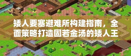 矮人要塞避难所构建指南，全面策略打造固若金汤的矮人王国堡垒