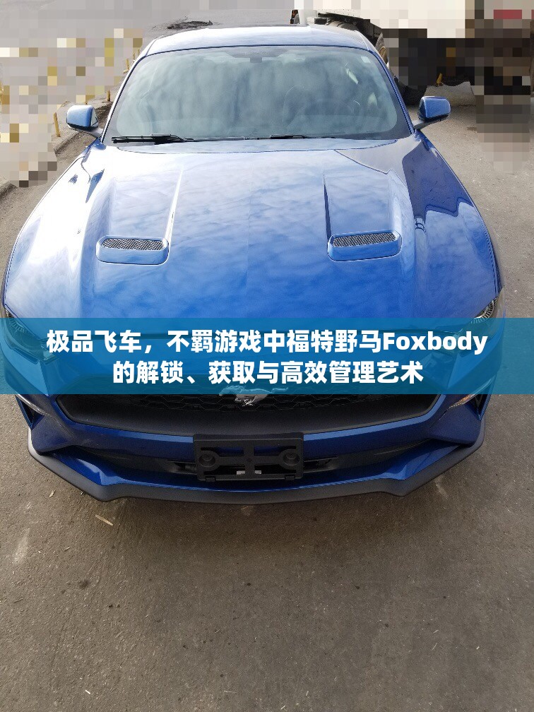 极品飞车，不羁游戏中福特野马Foxbody的解锁、获取与高效管理艺术