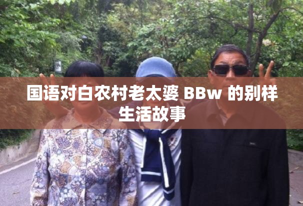 国语对白农村老太婆 BBw 的别样生活故事