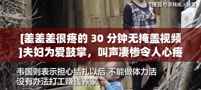 [差差差很疼的 30 分钟无掩盖视频]夫妇为爱鼓掌，叫声凄惨令人心疼