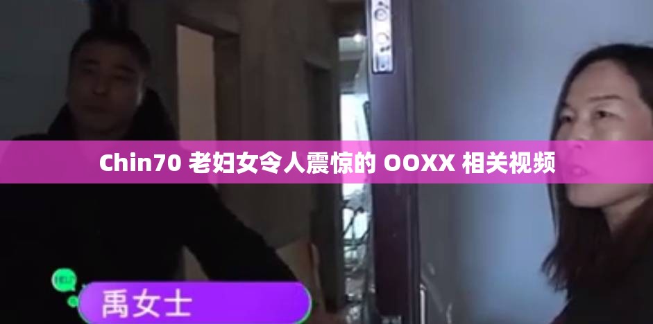 Chin70 老妇女令人震惊的 OOXX 相关视频