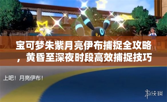 宝可梦朱紫月亮伊布捕捉全攻略，黄昏至深夜时段高效捕捉技巧