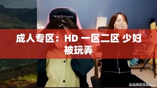 成人专区：HD 一区二区 少妇被玩弄