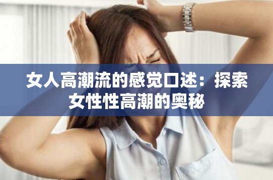 女人高潮流的感觉口述：探索女性性高潮的奥秘