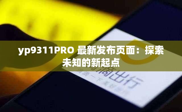 yp9311PRO 最新发布页面：探索未知的新起点