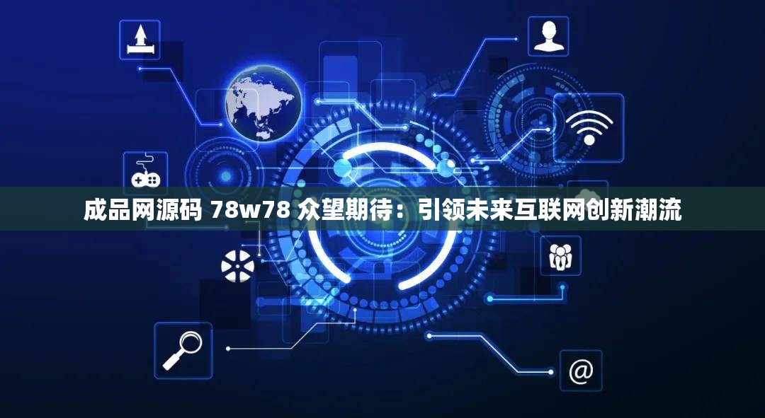 成品网源码 78w78 众望期待：引领未来互联网创新潮流