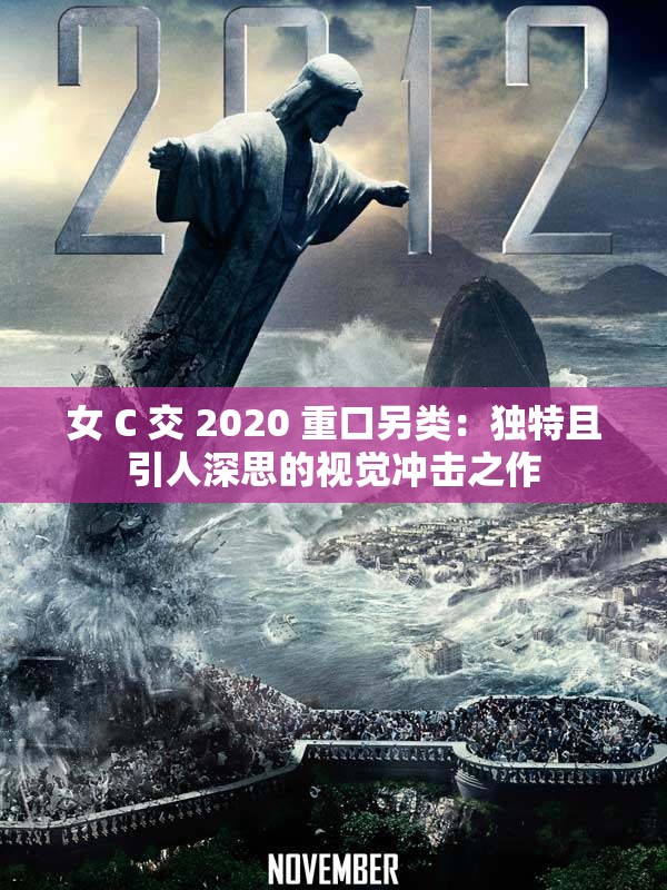 女 C 交 2020 重口另类：独特且引人深思的视觉冲击之作