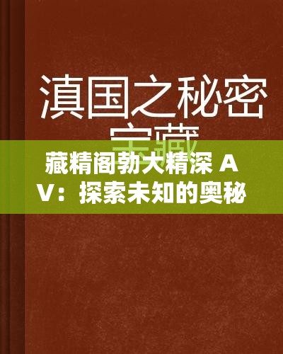 藏精阁勃大精深 AV：探索未知的奥秘