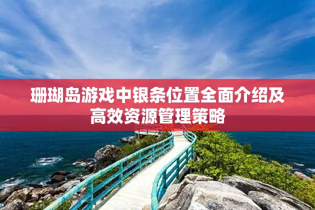 珊瑚岛游戏中银条位置全面介绍及高效资源管理策略