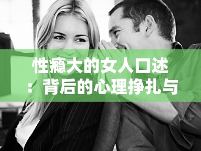 性瘾大的女人口述：背后的心理挣扎与自我救赎之路