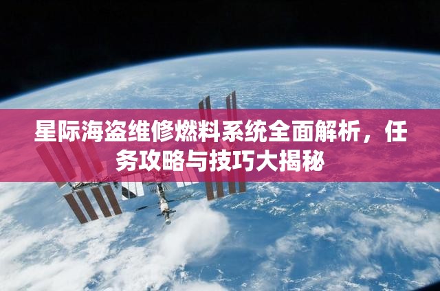 星际海盗维修燃料系统全面解析，任务攻略与技巧大揭秘