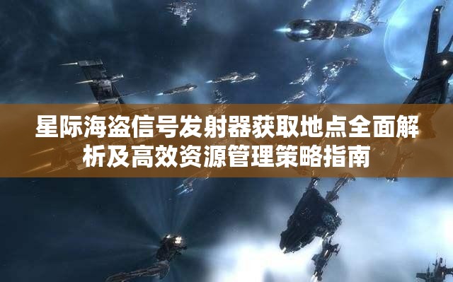 星际海盗信号发射器获取地点全面解析及高效资源管理策略指南