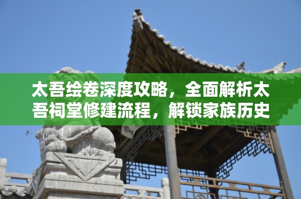 太吾绘卷深度攻略，全面解析太吾祠堂修建流程，解锁家族历史与荣耀传承之钥