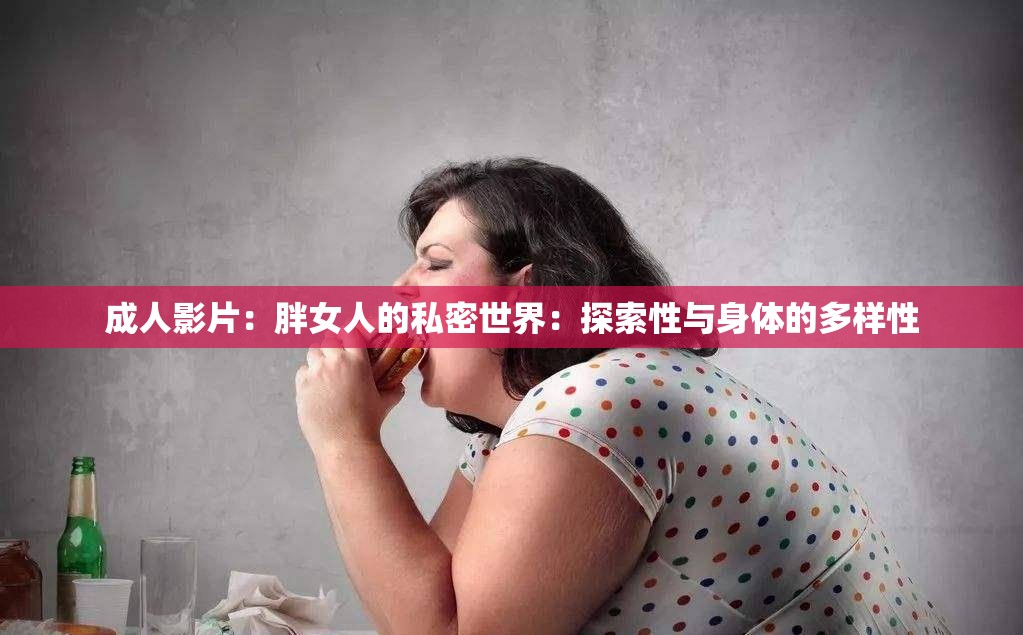 成人影片：胖女人的私密世界：探索性与身体的多样性