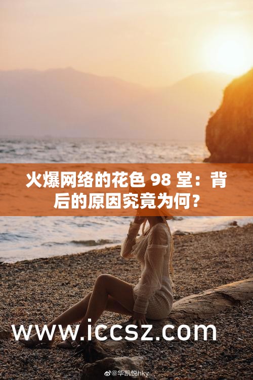 火爆网络的花色 98 堂：背后的原因究竟为何？