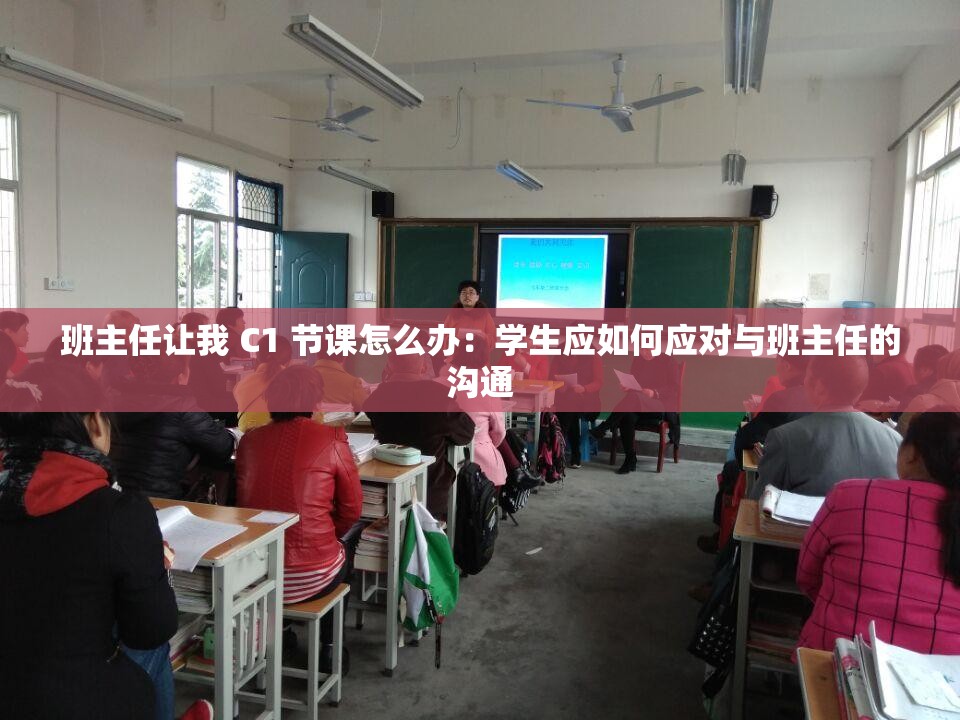 班主任让我 C1 节课怎么办：学生应如何应对与班主任的沟通