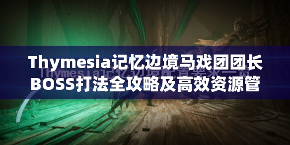 Thymesia记忆边境马戏团团长BOSS打法全攻略及高效资源管理策略